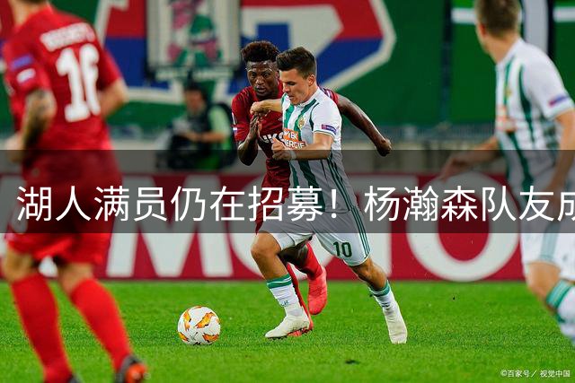湖人满员仍在招募！杨瀚森队友成新目标：追不到库明加就签赛布尔？